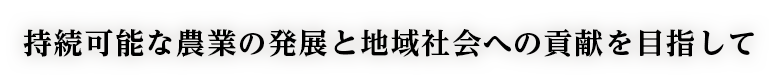 持続可能な農業の発展と地域社会への貢献を目指して